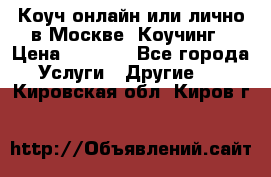 Коуч онлайн или лично в Москве, Коучинг › Цена ­ 2 500 - Все города Услуги » Другие   . Кировская обл.,Киров г.